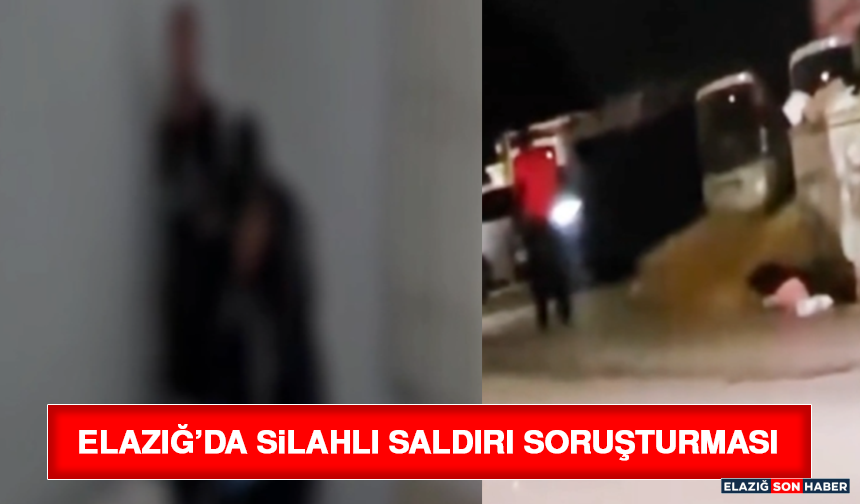 Elazığ’da Silahlı Saldırı Soruşturması