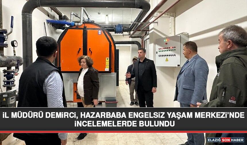 İl Müdürü Demirci, Hazarbaba Engelsiz Yaşam Merkezi’nde İncelemelerde Bulundu