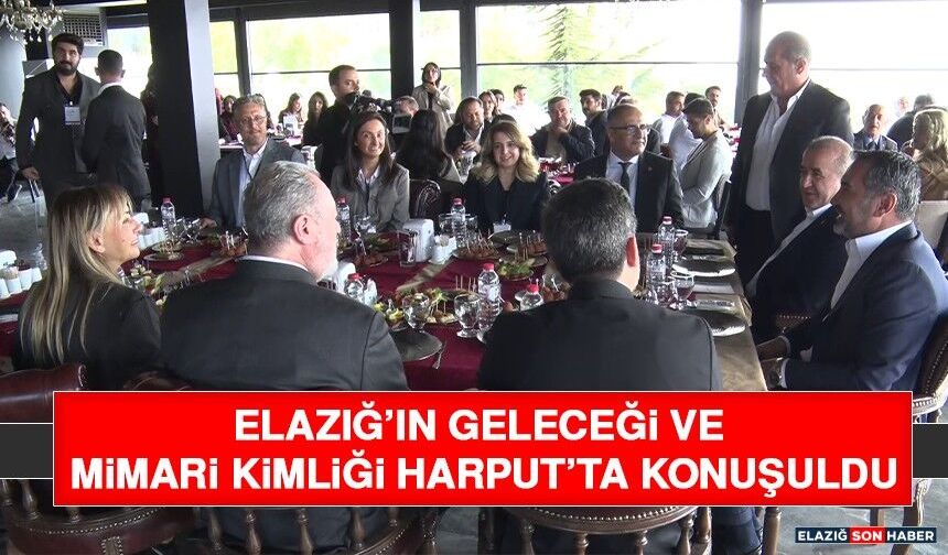 Elazığ’ın Geleceği ve Mimari Kimliği Harput’ta Konuşuldu