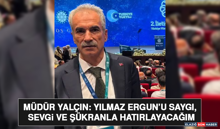 Müdür Yalçın: Yılmaz Ergun’u Saygı, Sevgi ve Şükranla Hatırlayacağım