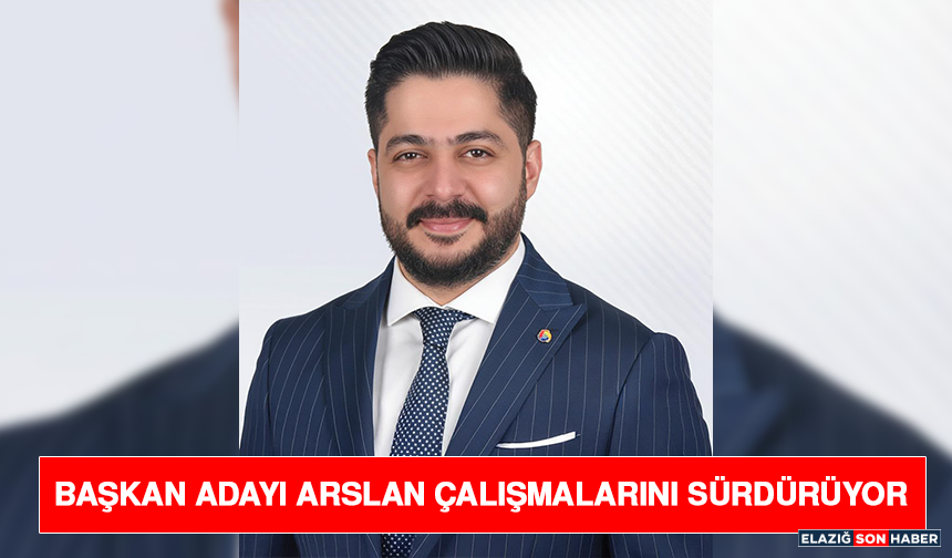 Başkan Adayı Arslan Çalışmalarını Sürdürüyor