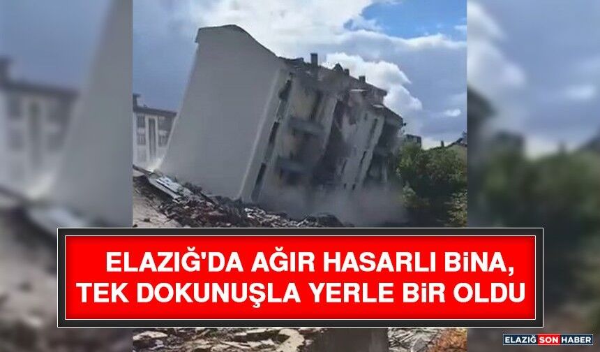 Elazığ'da Ağır Hasarlı Bina, Tek Dokunuşla Yerle Bir Oldu