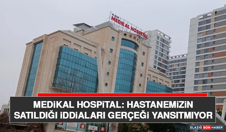 Medikal Hospital: Hastanemizin Satıldığı İddiaları Gerçeği Yansıtmıyor