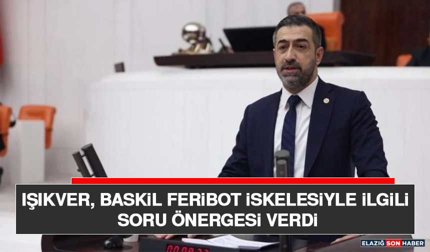 Işıkver, Baskil Feribot İskelesiyle İlgili Soru Önergesi Verdi