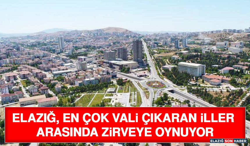 Elazığ, En Çok Vali Çıkaran İller Arasında Zirveye Oynuyor
