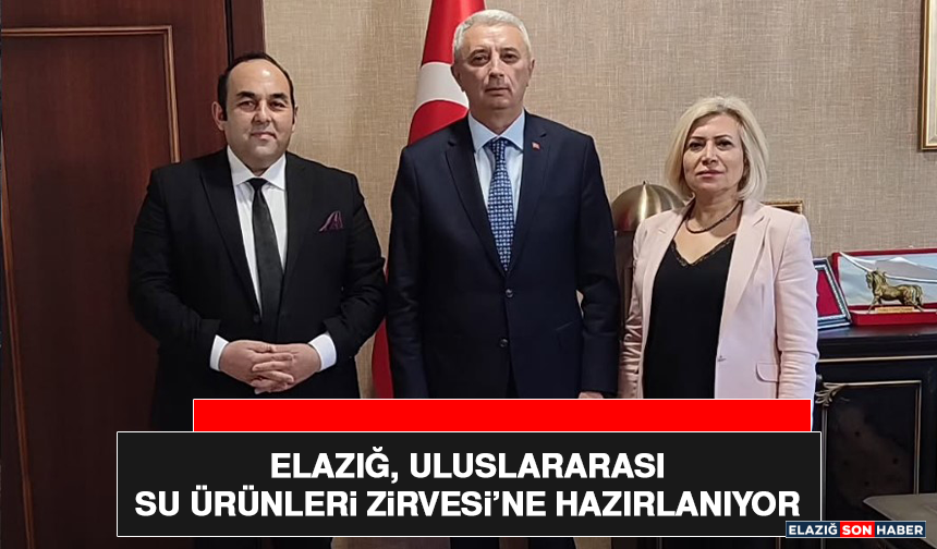 Elazığ, Uluslararası Su Ürünleri Zirvesi’ne Hazırlanıyor