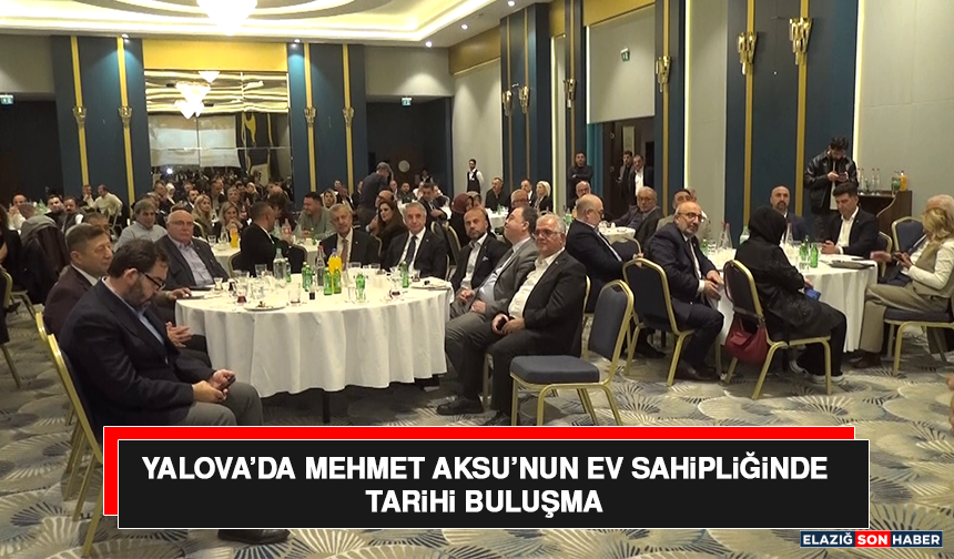 Yalova’da Mehmet Aksu’nun Ev Sahipliğinde Tarihi Buluşma