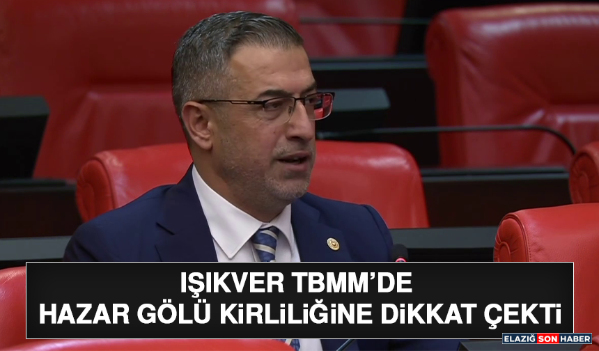 Işıkver TBMM’de Hazar Gölü Kirliliğine Dikkat Çekti