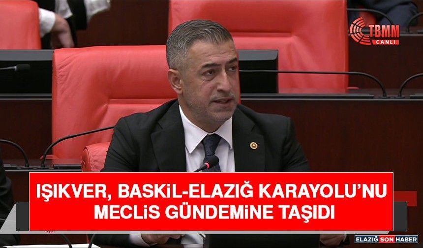 Işıkver, Baskil-Elazığ Karayolu’nu Meclis Gündemine Taşıdı