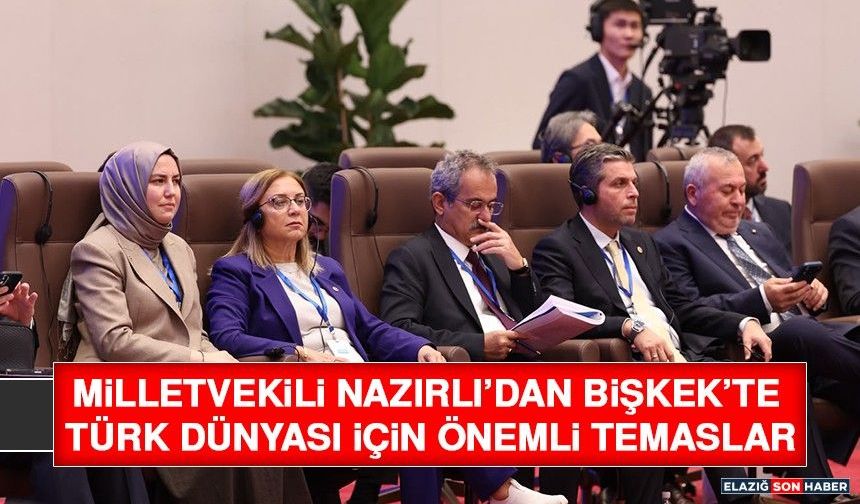 Milletvekili Nazırlı’dan Bişkek’te Türk Dünyası İçin Önemli Temaslar