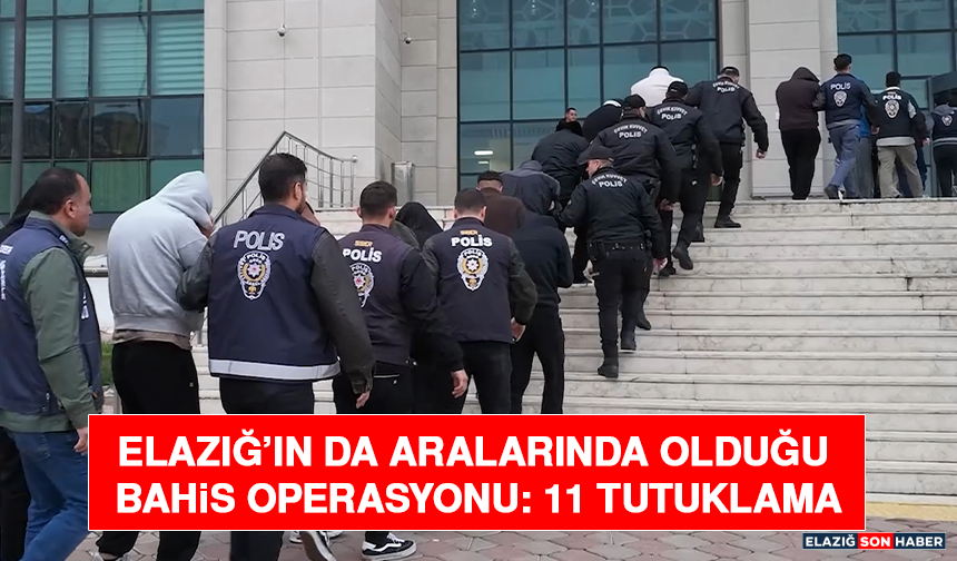 Elazığ’ın da Aralarında Olduğu Bahis Operasyonu: 11 Tutuklama