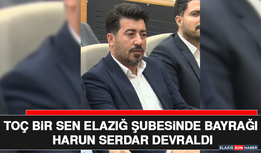 TOÇ BiR SEN Elazığ Şubesinde Bayrağı Harun Serdar Devraldı