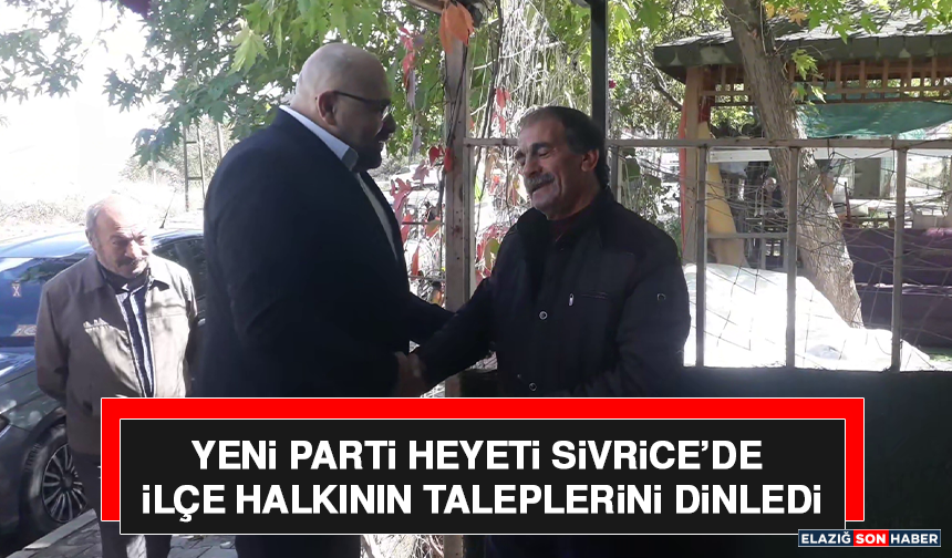 YENİ Parti Heyeti Sivrice’de İlçe Halkının Taleplerini Dinledi