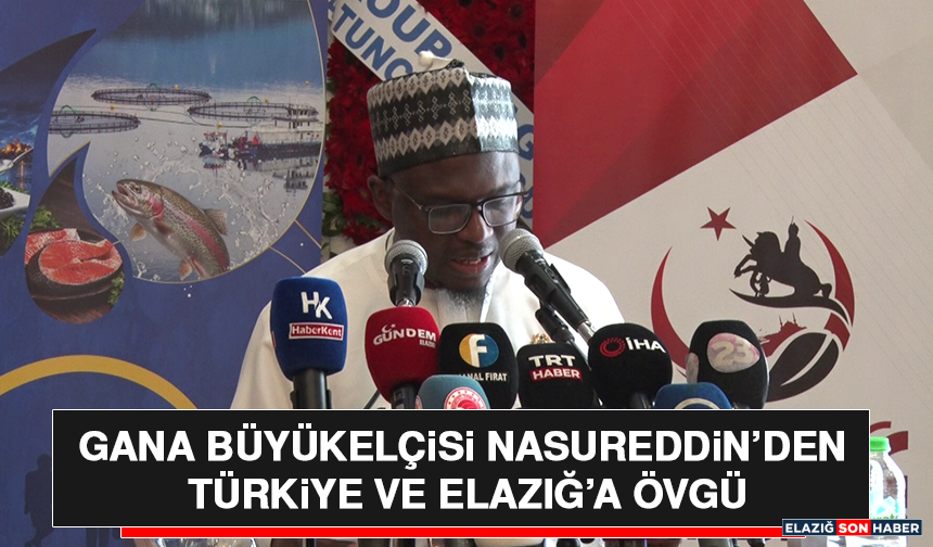 Gana Büyükelçisi Nasureddin’den Türkiye ve Elazığ’a Övgü