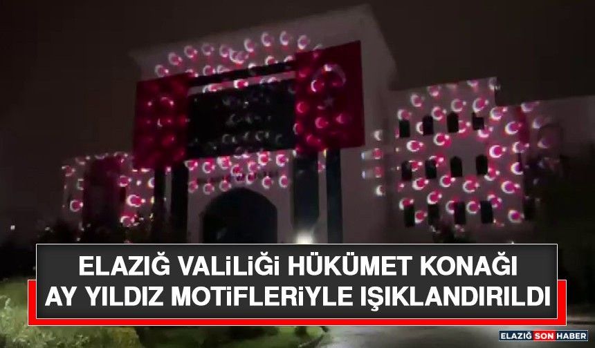 Elazığ Valiliği Hükümet Konağı Ay Yıldız Motifleriyle Işıklandırıldı