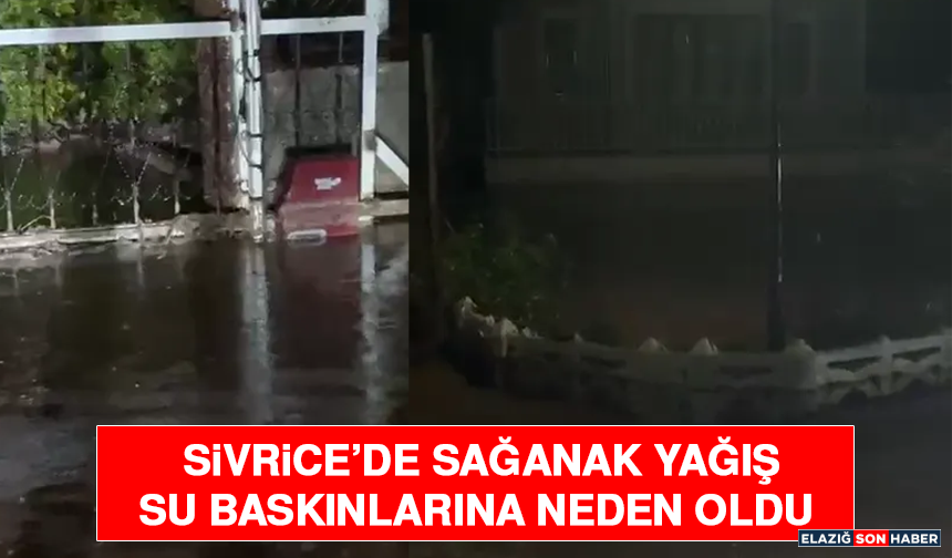 Sivrice’de Sağanak Yağış Su Baskınlarına Neden Oldu