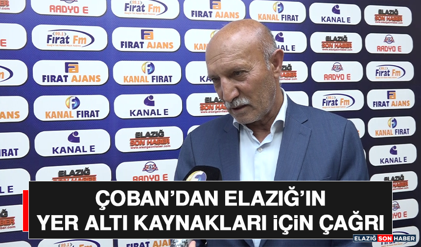 Çoban’dan Elazığ’ın Yer Altı Kaynakları İçin Çağrı