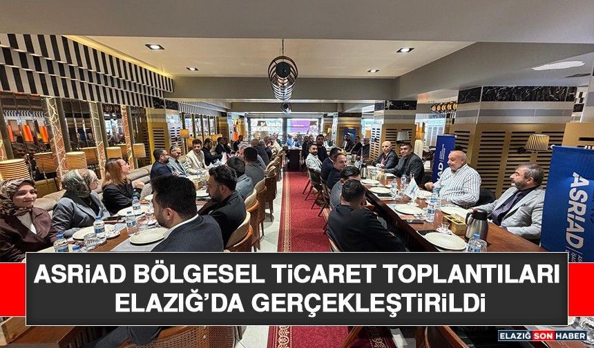 ASRİAD Bölgesel Ticaret Toplantıları Elazığ’da Gerçekleştirildi