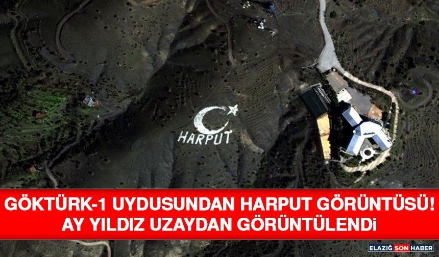GÖKTÜRK-1 Uydusundan Harput Görüntüsü! Ay Yıldız Uzaydan Görüntülendi