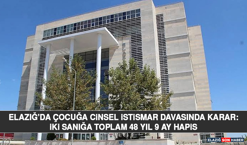 Elazığ’da Çocuğa Cinsel İstismar Davasında Karar: İki Sanığa Toplam 48 Yıl 9 Ay Hapis