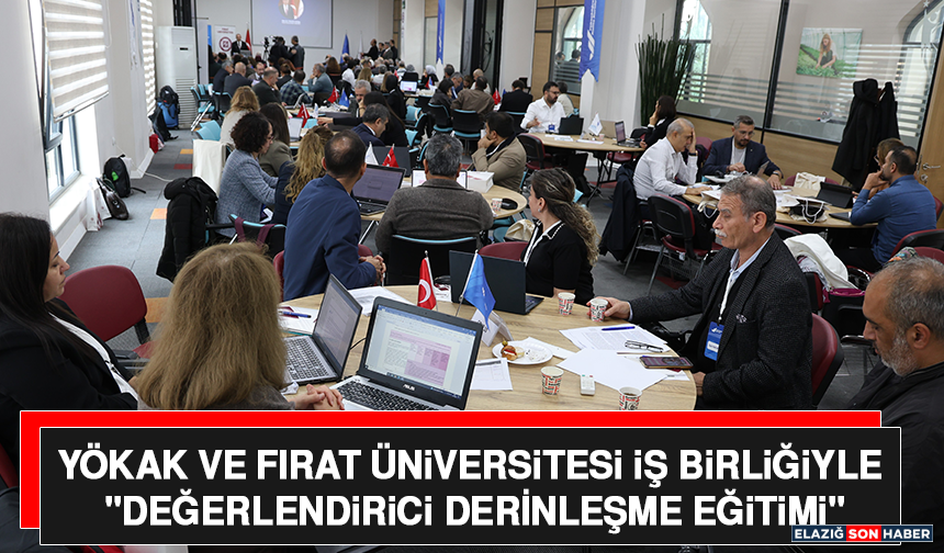 YÖKAK ve Fırat Üniversitesi İş Birliğiyle "Değerlendirici Derinleşme Eğitimi"