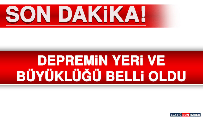 DEPREMİN YERİ VE BÜYÜKLÜĞÜ BELLİ OLDU