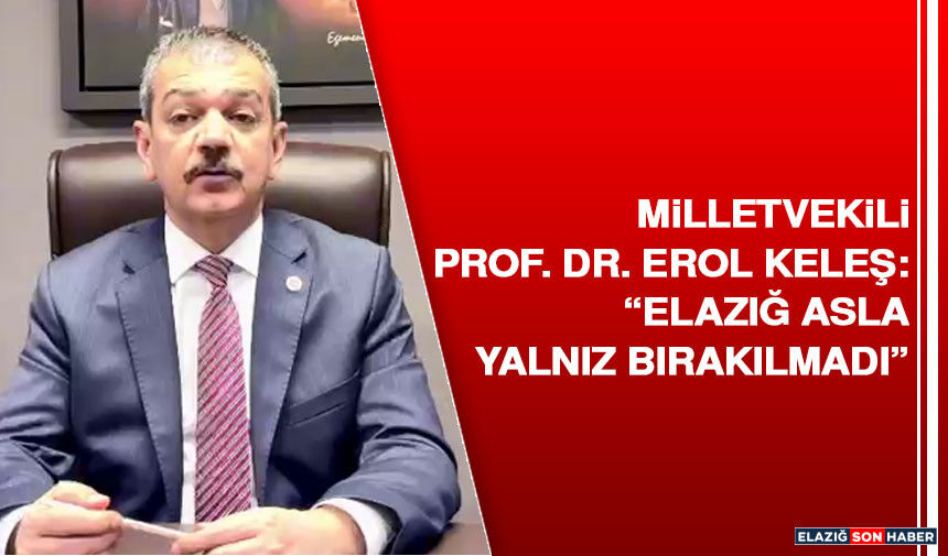 Milletvekili Prof. Dr. Erol Keleş: “Elazığ asla yalnız bırakılmadı”