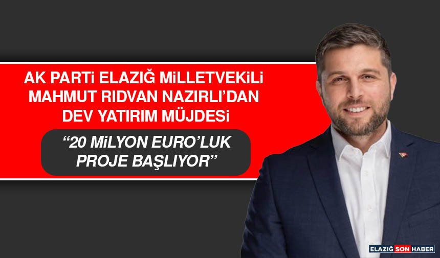 AK Parti Elazığ Milletvekili Mahmut Rıdvan Nazırlı’dan Dev Yatırım Müjdesi: 20 Milyon Euro’luk Proje Başlıyor