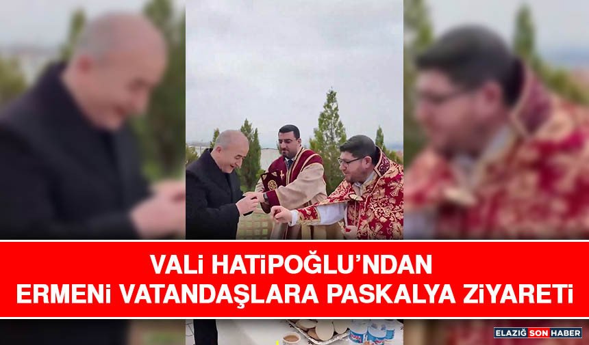 Vali Hatipoğlu’ndan Ermeni Vatandaşlara Paskalya Ziyareti