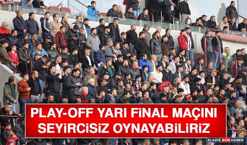 Play-Off Yarı Final Maçını Seyircisiz Oynayabiliriz