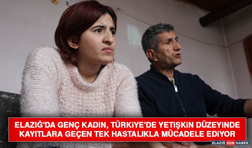 Elazığ'da Genç Kadın, Türkiye'de Yetişkin Düzeyinde Kayıtlara Geçen Tek Hastalıkla Mücadele Ediyor