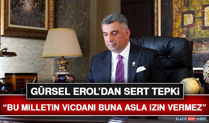 Gürsel Erol’dan Sert Tepki: “Bu Milletin Vicdanı Buna Asla İzin Vermez”