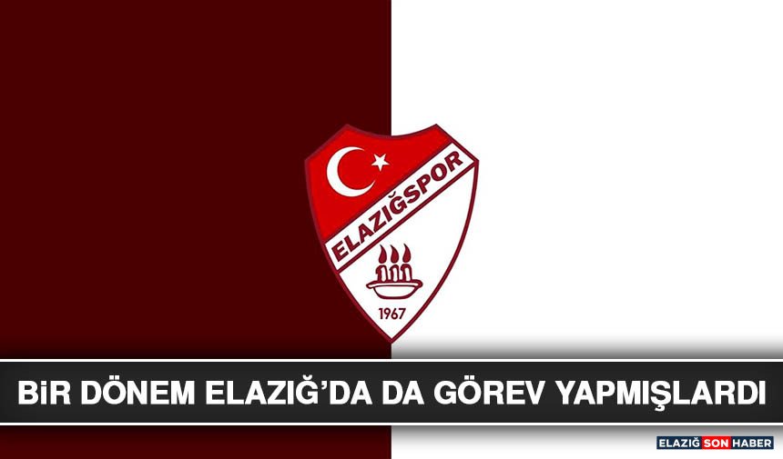 Bir Dönem Elazığ’da Da Görev Yapmışlardı