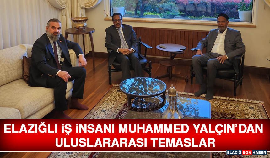 Elazığlı İş İnsanı Muhammed Yalçın’dan Uluslararası Temaslar