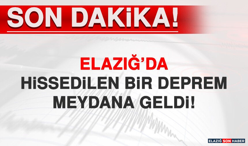 ELAZIĞ’DA HİSSEDİLEN BİR DEPREM MEYDANA GELDİ
