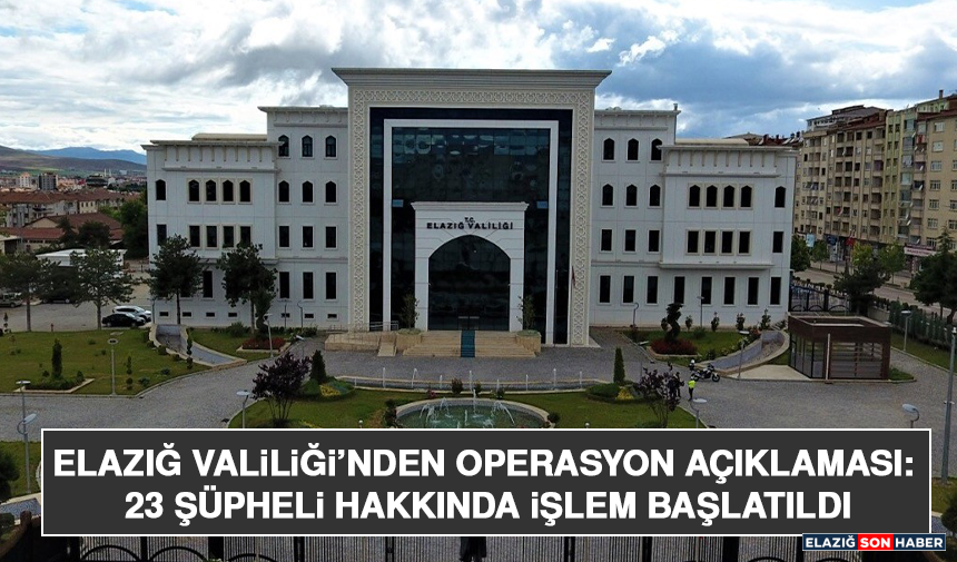 Elazığ Valiliği’nden Operasyon Açıklaması: 23 Şüpheli Hakkında İşlem Başlatıldı