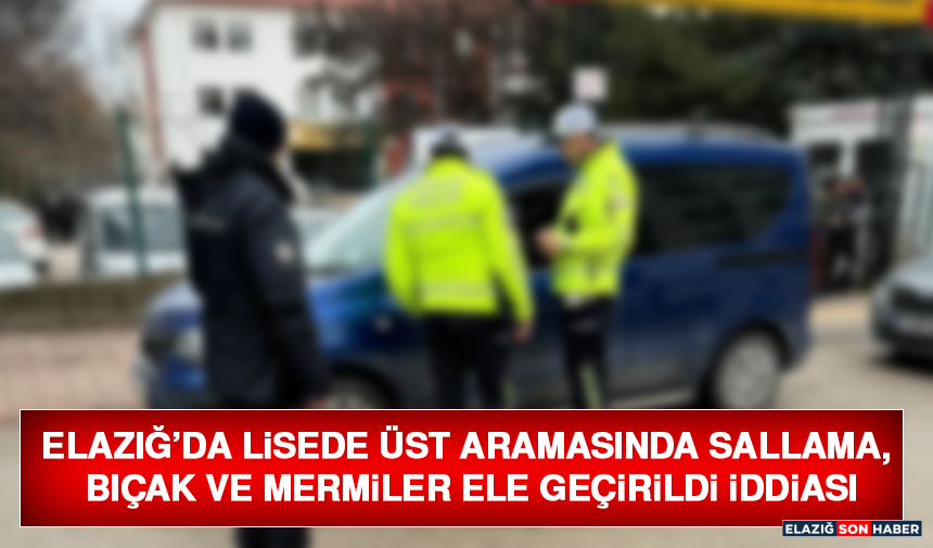 Elazığ’da Lisede Üst Aramasında Sallama, Bıçak ve Mermiler Ele Geçirildi İddiası