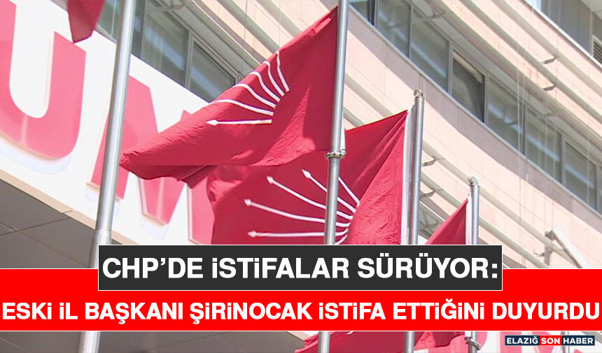 CHP’de İstifalar Sürüyor: Eski İl Başkanı Şirinocak İstifa Ettiğini Duyurdu