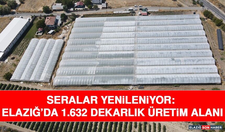 Seralar Yenileniyor: Elazığ’da 1.632 Dekarlık Üretim Alanı