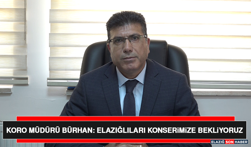 Koro Müdürü Bürhan: Elazığlıları Konserimize Bekliyoruz