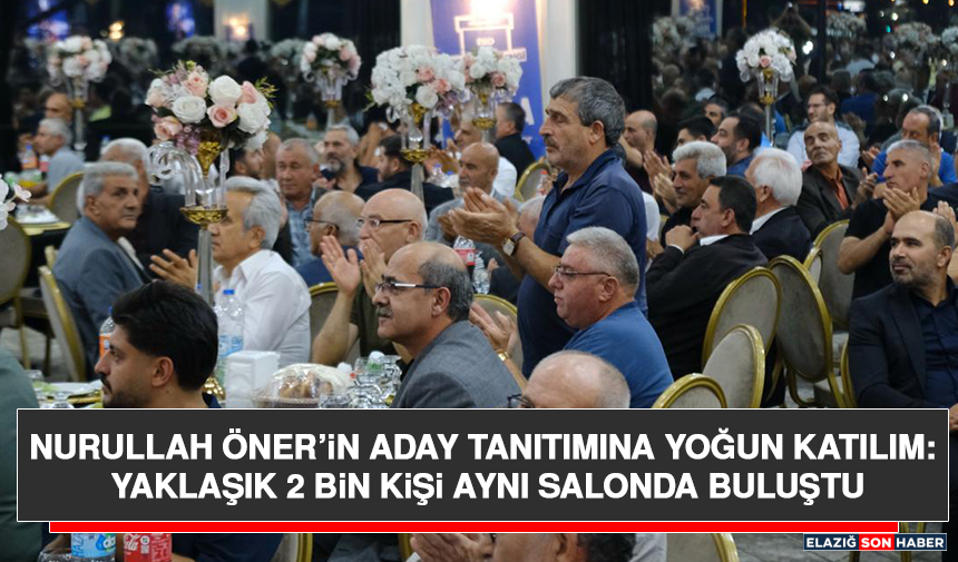 Nurullah Öner’in Aday Tanıtımına Yoğun Katılım: Yaklaşık 2 Bin Kişi Aynı Salonda Buluştu