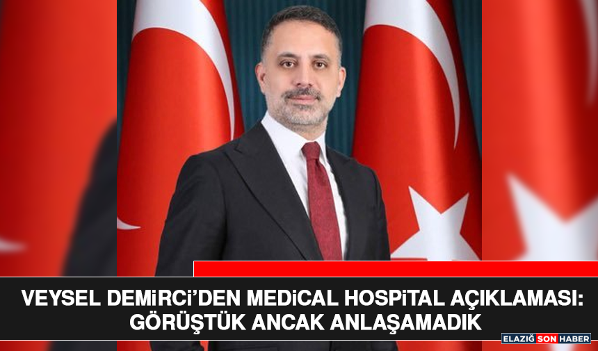 Veysel Demirci’den Medical Hospital Açıklaması: Görüştük Ancak Anlaşamadık