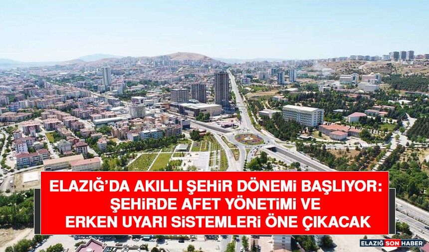 Elazığ’da Akıllı Şehir Dönemi Başlıyor: Şehirde Afet Yönetimi ve Erken Uyarı Sistemleri Öne Çıkacak