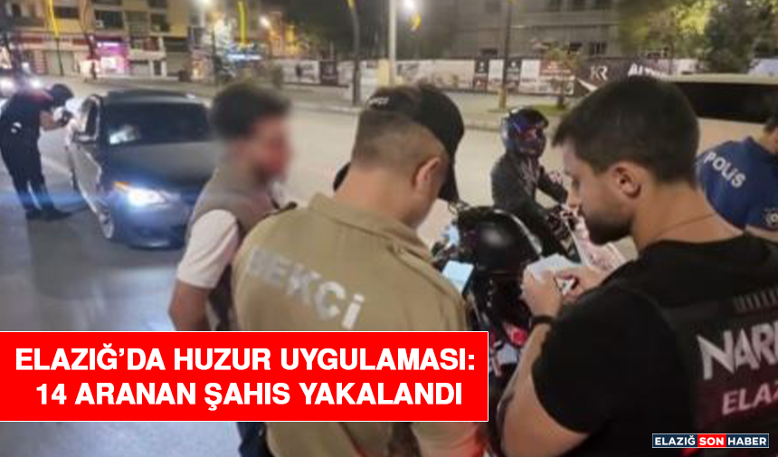 Elazığ’da Huzur Uygulaması: 14 Aranan Şahıs Yakalandı