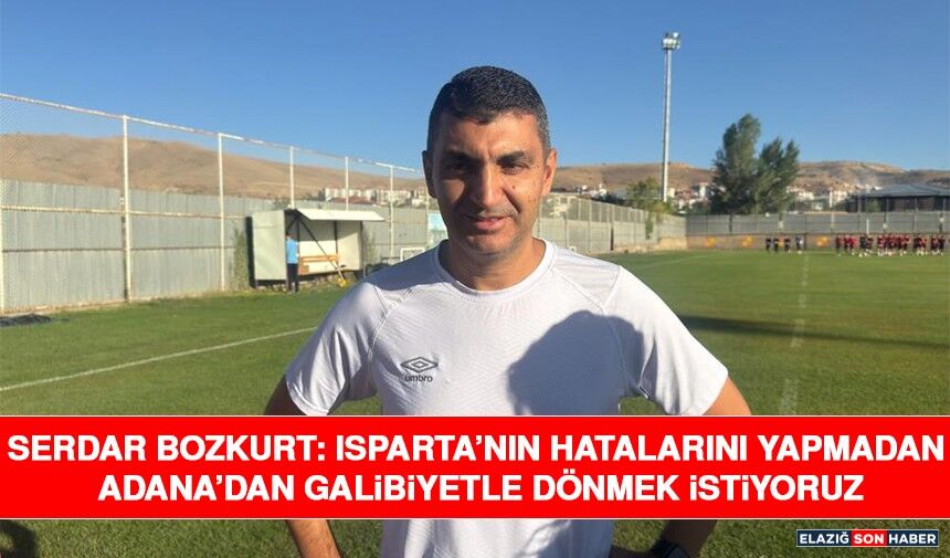 Serdar Bozkurt: Isparta’nın Hatalarını Yapmadan Adana’dan Galibiyetle Dönmek İstiyoruz