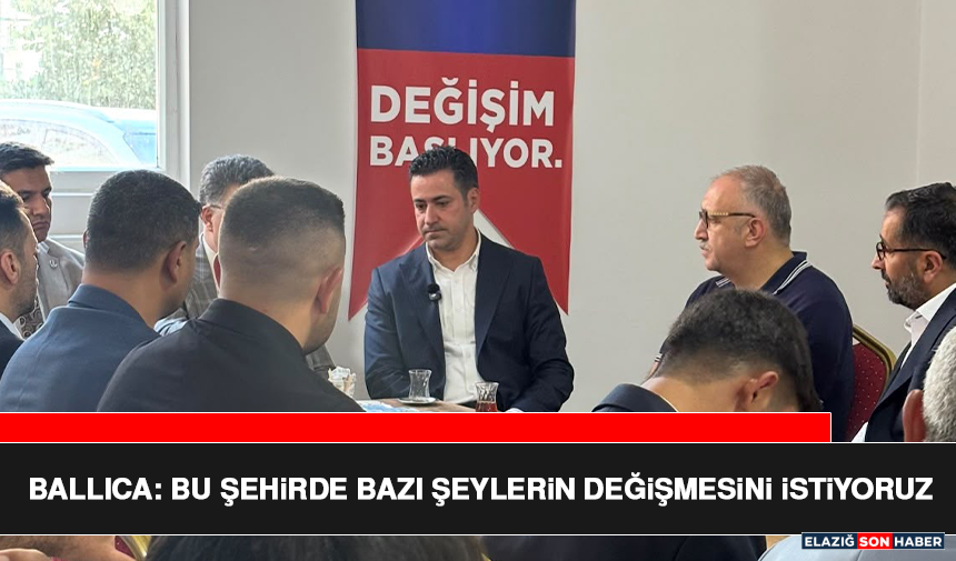 Ballıca: Bu Şehirde Bazı Şeylerin Değişmesini İstiyoruz