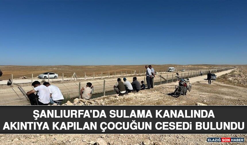 Şanlıurfa'da Sulama Kanalında Akıntıya Kapılan Çocuğun Cesedi Bulundu