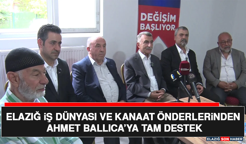 Elazığ İş Dünyası ve Kanaat Önderlerinden Ahmet Ballıca’ya Tam Destek