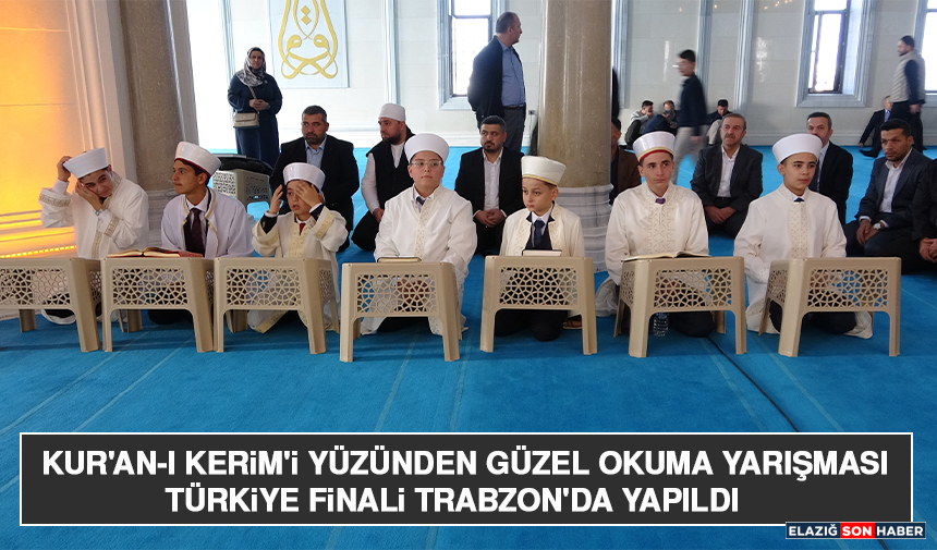 Kur'an-I Kerim'i Yüzünden Güzel Okuma Yarışması Türkiye Finali Trabzon'da Yapıldı