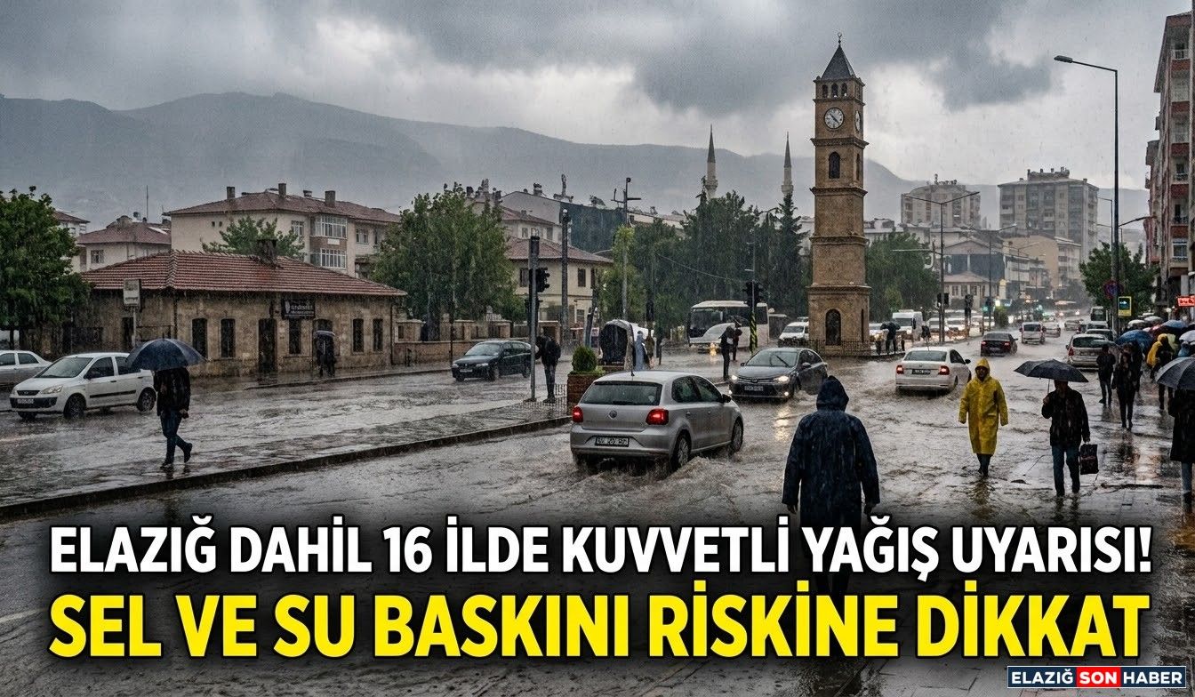 Elazığ Dahil 16 İlde Kuvvetli Yağış Uyarısı! Sel ve Su Baskını Riskine Dikkat